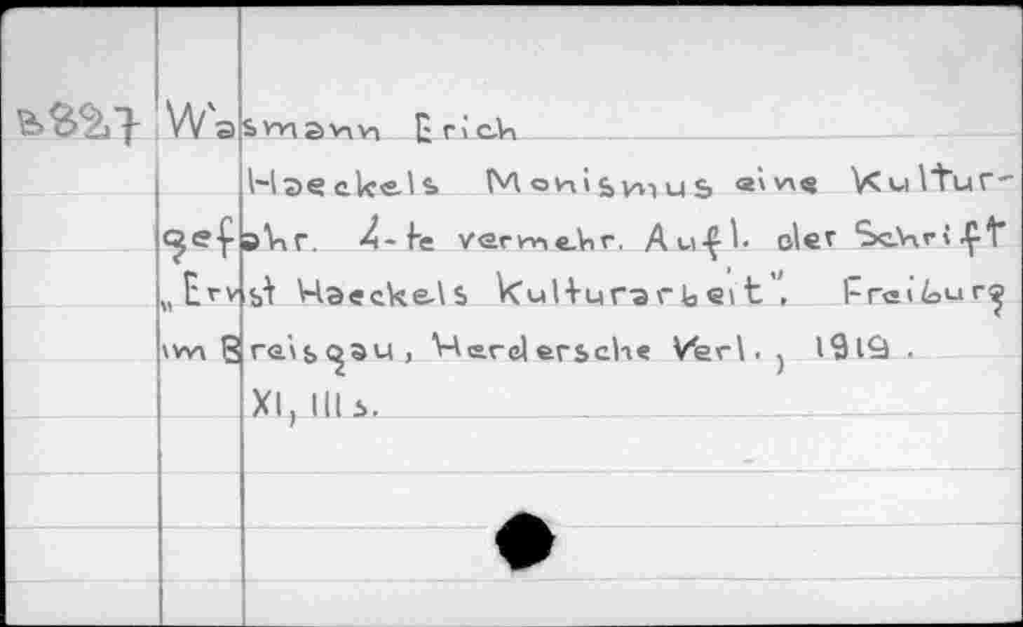 ﻿	VV а	s Wi a Vi Vi jj-tlcla 							— Haeckels Monismus ®'\vx« V^wl'tur-
		ahr. 4-be vermehr. Au-Çt der Schrift
	? 1 м tri	si Haeckels kul+urarbett°,	1~г<а»4э«аг^ rds^aU) Hard erseh« Vferl. j l9l9 . XI, III s.
		
		
		
		
		
		